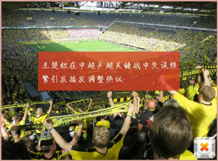 王楚钦在中超乒超关键战中失误频繁引发接发调整热议