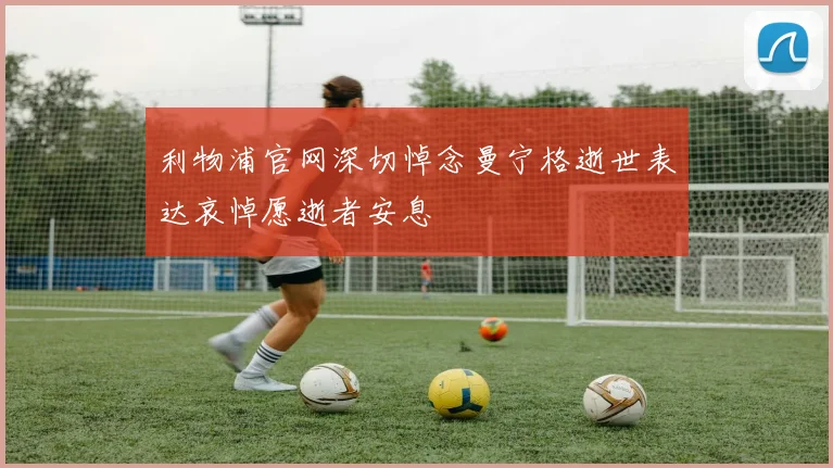 利物浦官网深切悼念曼宁格逝世表达哀悼愿逝者安息