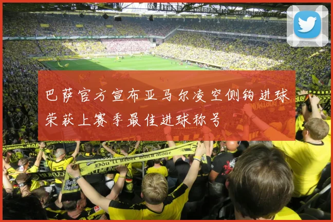 巴萨官方宣布亚马尔凌空侧钩进球荣获上赛季最佳进球称号