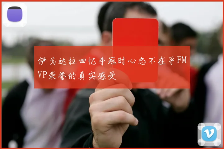 伊戈达拉回忆夺冠时心态不在乎FMVP荣誉的真实感受