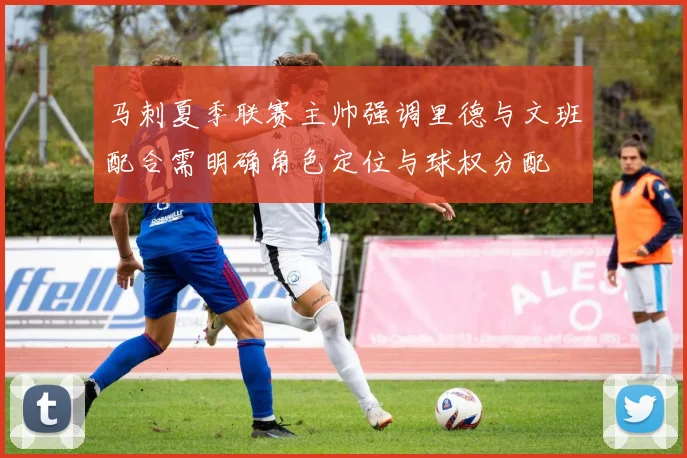 马刺夏季联赛主帅强调里德与文班配合需明确角色定位与球权分配