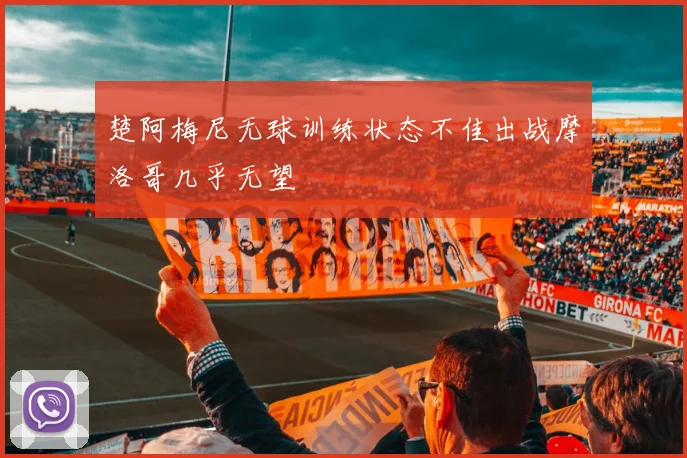 楚阿梅尼无球训练状态不佳出战摩洛哥几乎无望