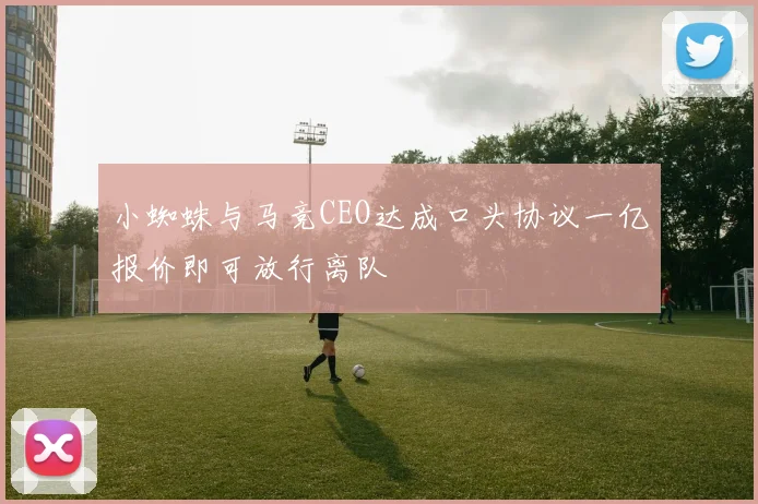 小蜘蛛与马竞CEO达成口头协议一亿报价即可放行离队