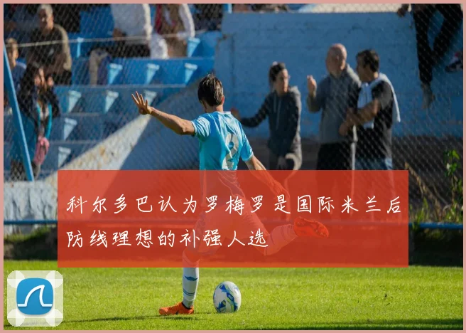 科尔多巴认为罗梅罗是国际米兰后防线理想的补强人选