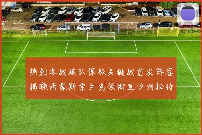 热刺客战狼队保级关键战首发阵容揭晓西蒙斯索兰克领衔里沙利松待命
