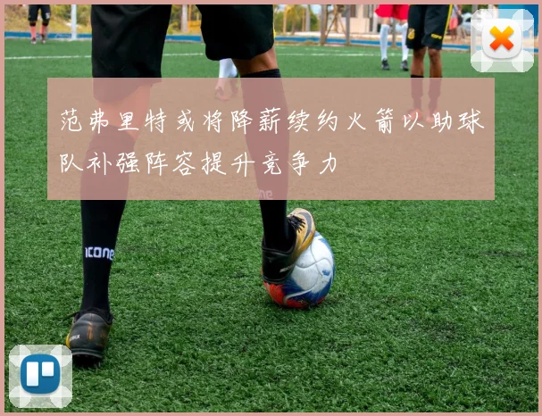 范弗里特或将降薪续约火箭以助球队补强阵容提升竞争力