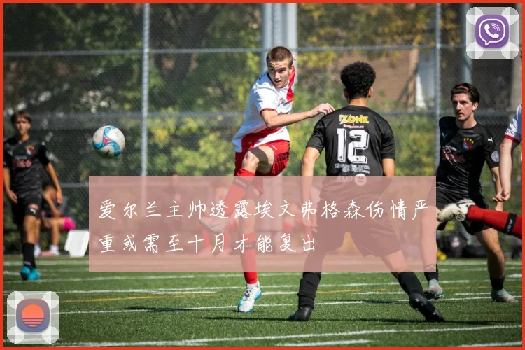 爱尔兰主帅透露埃文弗格森伤情严重或需至十月才能复出