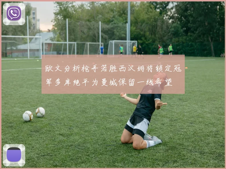 欧文分析枪手若胜西汉姆将锁定冠军多库绝平为曼城保留一线希望