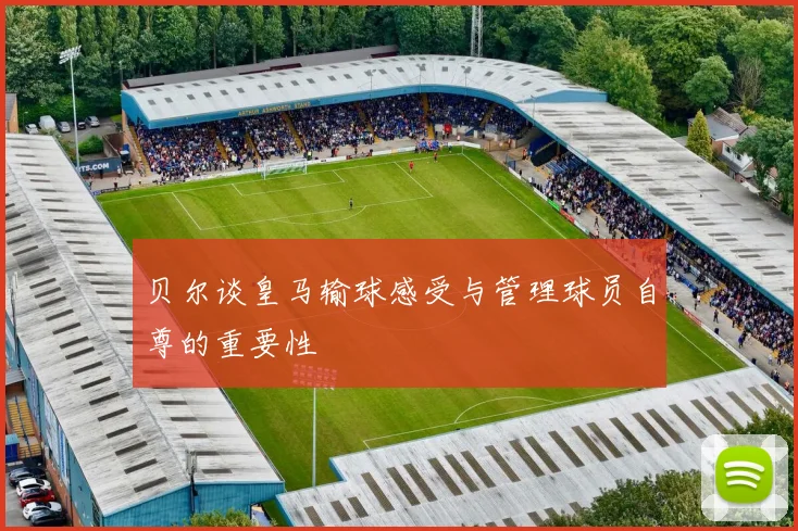 贝尔谈皇马输球感受与管理球员自尊的重要性
